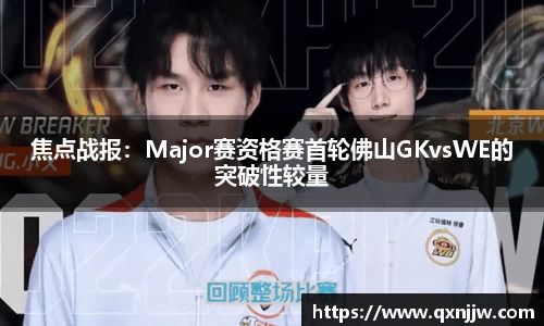 焦点战报：Major赛资格赛首轮佛山GKvsWE的突破性较量