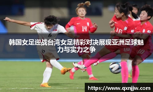 韩国女足迎战台湾女足精彩对决展现亚洲足球魅力与实力之争