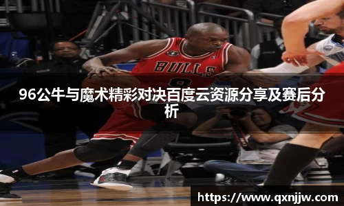 96公牛与魔术精彩对决百度云资源分享及赛后分析